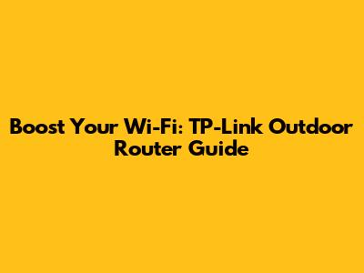 Boost Your Wi-Fi: TP-Link Outdoor Router Guide