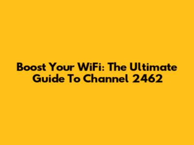 Boost Your WiFi: The Ultimate Guide To Channel 2462
