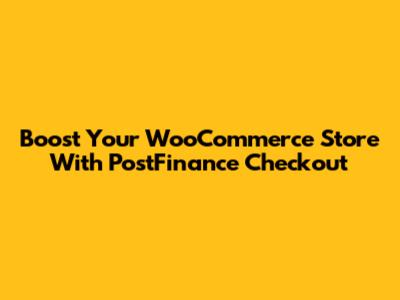 Boost Your WooCommerce Store With PostFinance Checkout