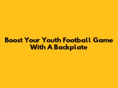 Boost Your Youth Football Game With A Backplate