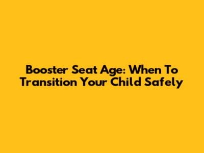 Booster Seat Age: When To Transition Your Child Safely