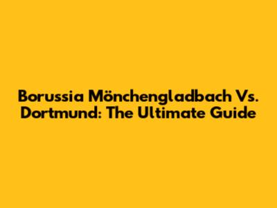 Borussia Mönchengladbach Vs. Dortmund: The Ultimate Guide