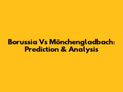 Borussia Vs Mönchengladbach: Prediction & Analysis