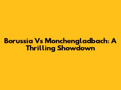 Borussia Vs Monchengladbach: A Thrilling Showdown