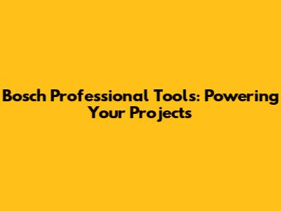 Bosch Professional Tools: Powering Your Projects