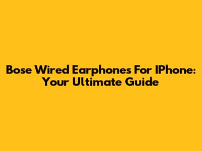 Bose Wired Earphones For IPhone: Your Ultimate Guide