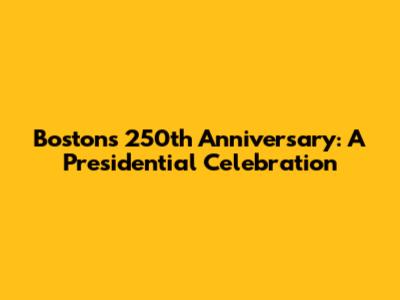 Boston's 250th Anniversary: A Presidential Celebration