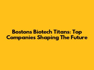 Boston's Biotech Titans: Top Companies Shaping The Future