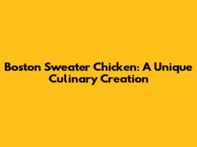 Boston Sweater Chicken: A Unique Culinary Creation