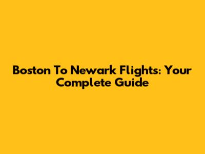 Boston To Newark Flights: Your Complete Guide