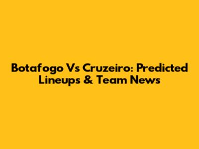 Botafogo Vs Cruzeiro: Predicted Lineups & Team News