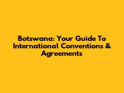 Botswana: Your Guide To International Conventions & Agreements