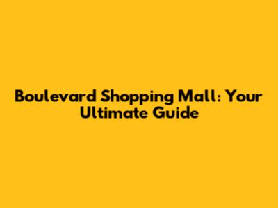 Boulevard Shopping Mall: Your Ultimate Guide
