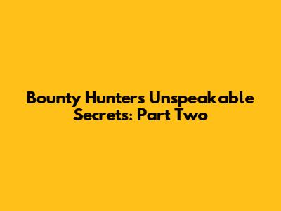 Bounty Hunter's Unspeakable Secrets: Part Two