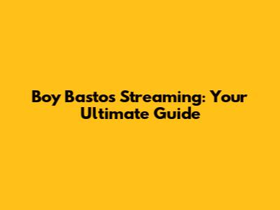 Boy Bastos Streaming: Your Ultimate Guide