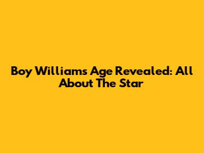 Boy William's Age Revealed: All About The Star