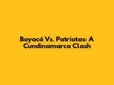 Boyacá Vs. Patriotas: A Cundinamarca Clash