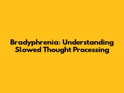 Bradyphrenia: Understanding Slowed Thought Processing
