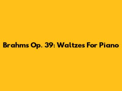 Brahms Op. 39: Waltzes For Piano