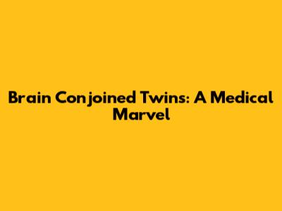 Brain Conjoined Twins: A Medical Marvel