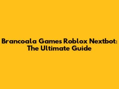 Brancoala Games Roblox Nextbot: The Ultimate Guide
