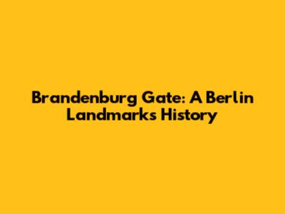 Brandenburg Gate: A Berlin Landmark's History