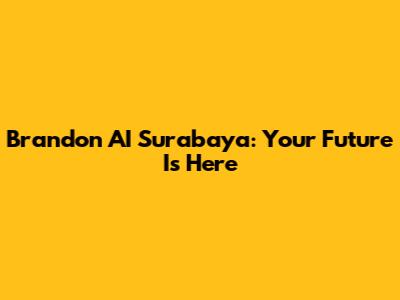 Brandon AI Surabaya: Your Future Is Here