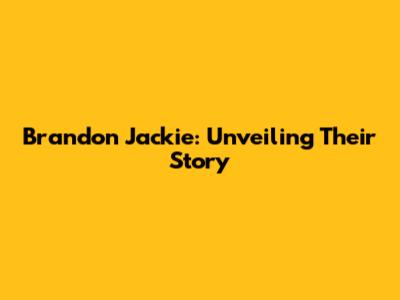 Brandon Jackie: Unveiling Their Story