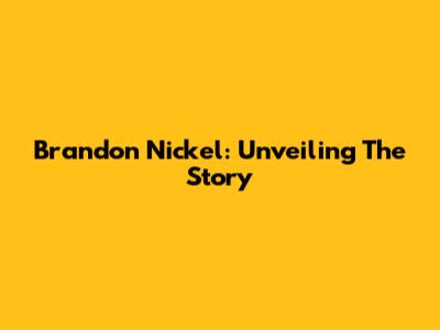 Brandon Nickel: Unveiling The Story