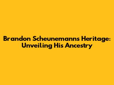 Brandon Scheunemann's Heritage: Unveiling His Ancestry