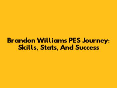 Brandon Williams' PES Journey: Skills, Stats, And Success