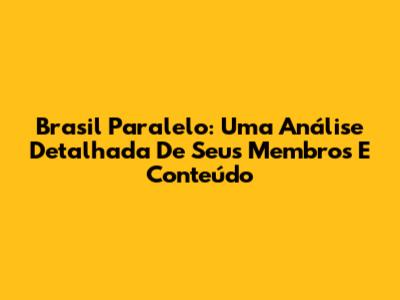 Brasil Paralelo: Uma Análise Detalhada De Seus Membros E Conteúdo