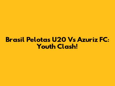 Brasil Pelotas U20 Vs Azuriz FC: Youth Clash!