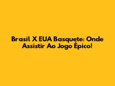 Brasil X EUA Basquete: Onde Assistir Ao Jogo Épico!