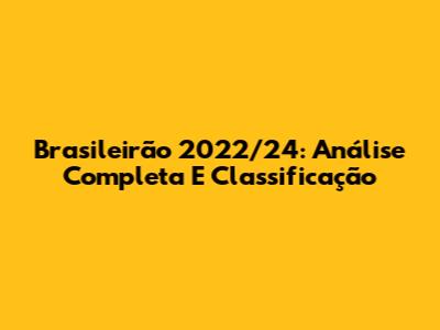 Brasileirão 2022/24: Análise Completa E Classificação