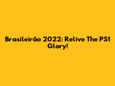 Brasileirão 2022: Relive The PS1 Glory!