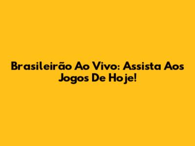 Brasileirão Ao Vivo: Assista Aos Jogos De Hoje!