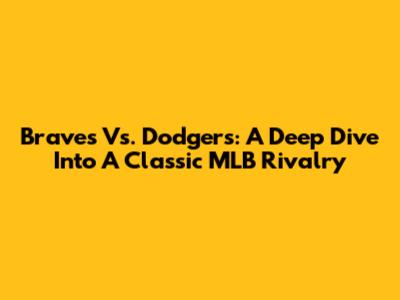 Braves Vs. Dodgers: A Deep Dive Into A Classic MLB Rivalry