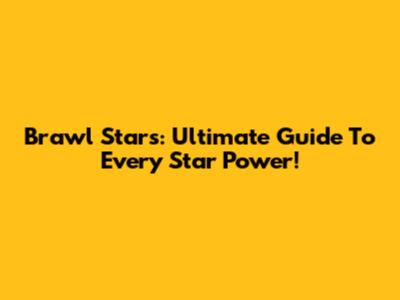 Brawl Stars: Ultimate Guide To Every Star Power!