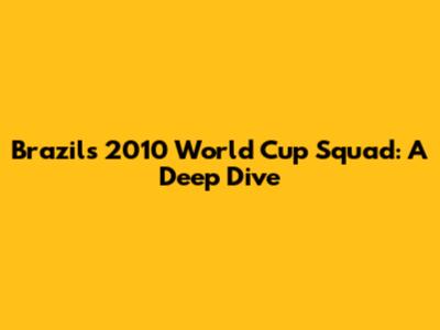 Brazil's 2010 World Cup Squad: A Deep Dive