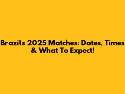 Brazil's 2025 Matches: Dates, Times & What To Expect!