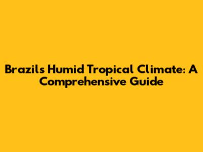 Brazil's Humid Tropical Climate: A Comprehensive Guide