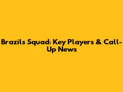 Brazil's Squad: Key Players & Call-Up News