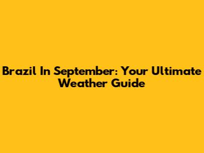 Brazil In September: Your Ultimate Weather Guide