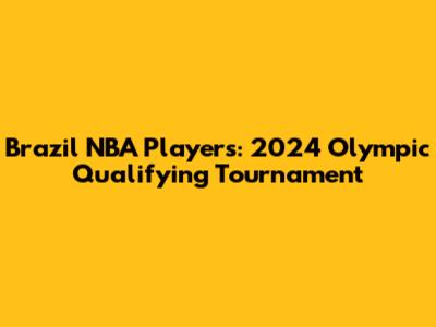 Brazil NBA Players: 2024 Olympic Qualifying Tournament