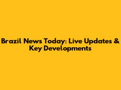 Brazil News Today: Live Updates & Key Developments