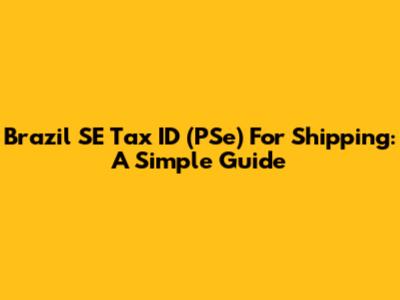 Brazil SE Tax ID (PSe) For Shipping: A Simple Guide