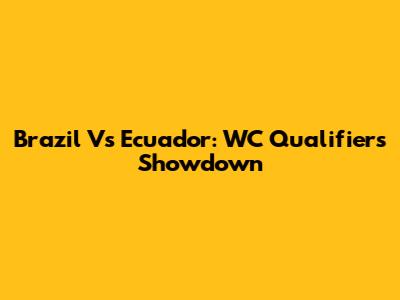 Brazil Vs Ecuador: WC Qualifiers Showdown