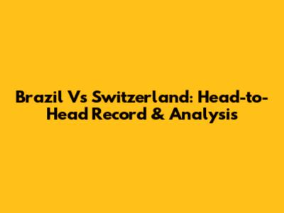 Brazil Vs Switzerland: Head-to-Head Record & Analysis