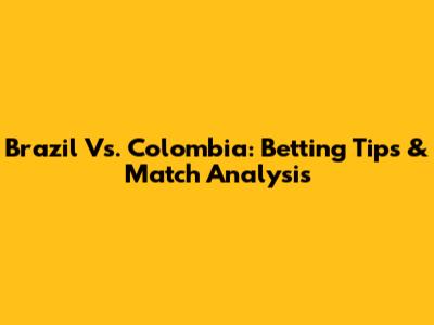 Brazil Vs. Colombia: Betting Tips & Match Analysis